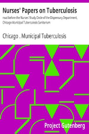 [Gutenberg 38090] • Nurses' Papers on Tuberculosis : / read before the Nurses' Study Circle of the Dispensary Department, Chicago Municipal Tuberculosis Sanitarium